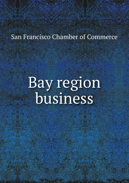 Обложка книги Bay region business, San Francisco Chamber of Commerce