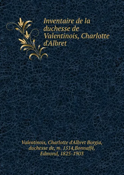 Обложка книги Inventaire de la duchesse de Valentinois, Charlotte d.Albret, Charlotte d'Albret Borgia Valentinois