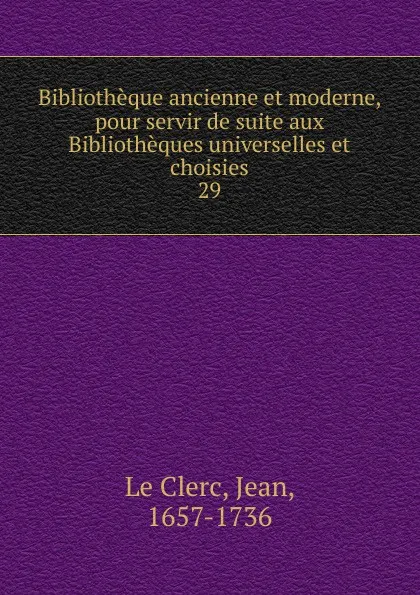 Обложка книги Bibliotheque ancienne et moderne, pour servir de suite aux Bibliotheques universelles et choisies, Jean le Clerc