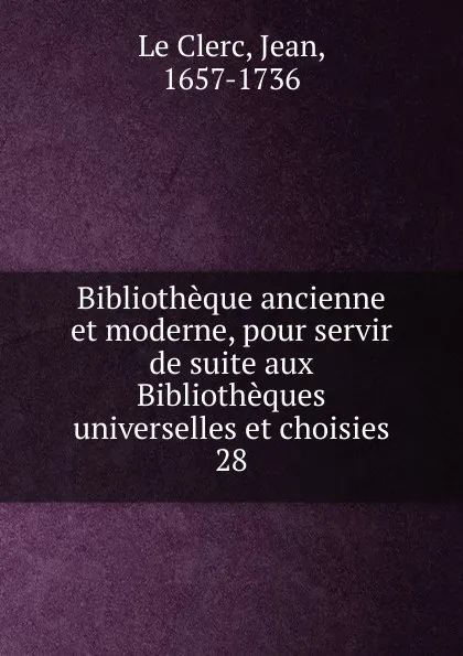 Обложка книги Bibliotheque ancienne et moderne, pour servir de suite aux Bibliotheques universelles et choisies, Jean le Clerc