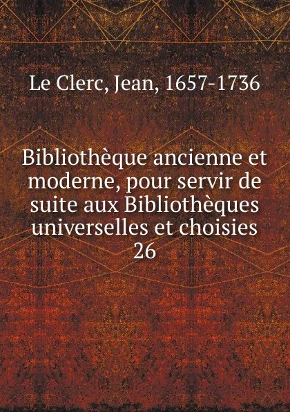 Обложка книги Bibliotheque ancienne et moderne, pour servir de suite aux Bibliotheques universelles et choisies, Jean le Clerc