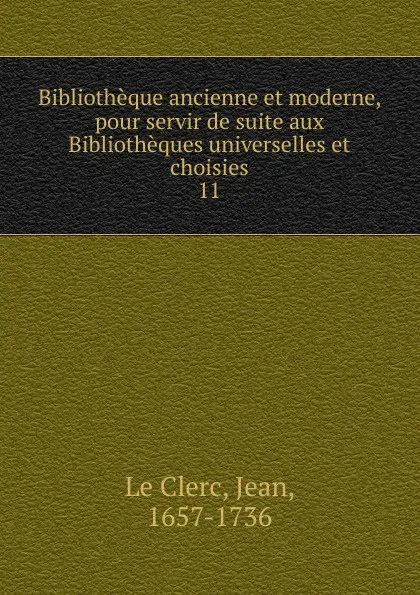 Обложка книги Bibliotheque ancienne et moderne, pour servir de suite aux Bibliotheques universelles et choisies 11, Jean le Clerc