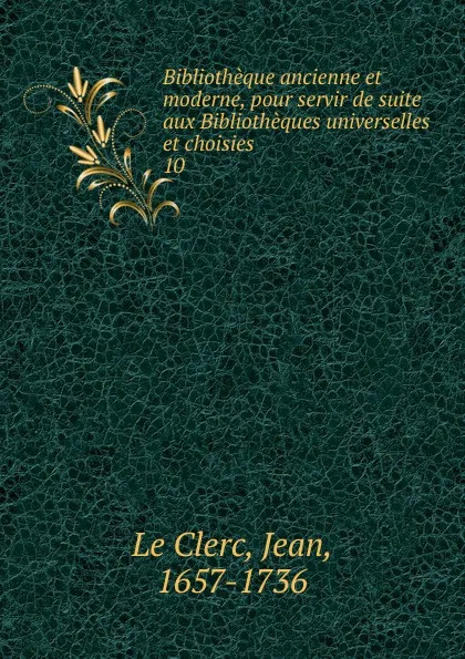 Обложка книги Bibliotheque ancienne et moderne, pour servir de suite aux Bibliotheques universelles et choisies, Jean le Clerc