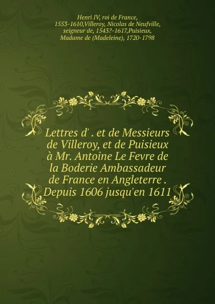 Обложка книги Lettres d. . et de Messieurs de Villeroy, et de Puisieux a Mr. Antoine Le Fevre de la Boderie Ambassadeur de France en Angleterre . Depuis 1606 jusqu.en 1611, Henri IV