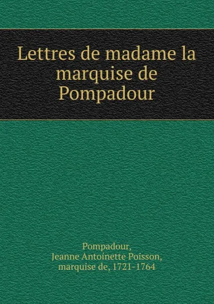 Обложка книги Lettres de madame la marquise de Pompadour, Jeanne Antoinette Poisson Pompadour