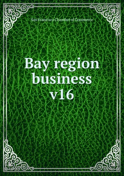 Обложка книги Bay region business, San Francisco Chamber of Commerce