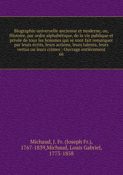 Обложка книги Biographie universelle ancienne et moderne, ou, Histoire, par ordre alphabetique, de la vie publique et privee de tous les hommes qui se sont fait remarquer par leurs ecrits, leurs actions, leurs talents, leurs vertus ou leurs crimes, Joseph Fr. Michaud