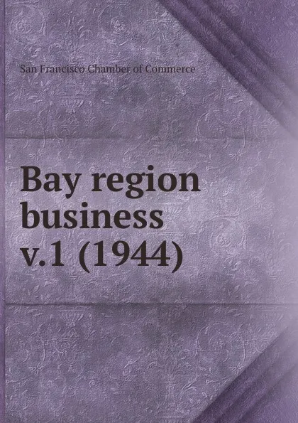 Обложка книги Bay region business, San Francisco Chamber of Commerce