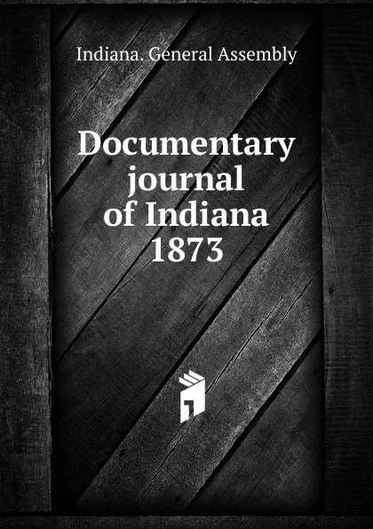 Обложка книги Documentary journal of Indiana 1873, Indiana. General Assembly