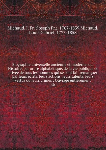 Обложка книги Biographie universelle ancienne et moderne, ou, Histoire, par ordre alphabetique, de la vie publique et privee de tous les hommes qui se sont fait remarquer par leurs ecrits, leurs actions, leurs talents, leurs vertus ou leurs crimes, Joseph Fr. Michaud