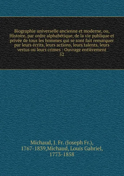 Обложка книги Biographie universelle ancienne et moderne, ou, Histoire, par ordre alphabetique, de la vie publique et privee de tous les hommes qui se sont fait remarquer par leurs ecrits, leurs actions, leurs talents, leurs vertus ou leurs crimes, Joseph Fr. Michaud