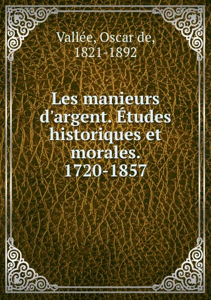 Обложка книги Les manieurs d.argent. Etudes historiques et morales. 1720-1857, Oscar de Vallée