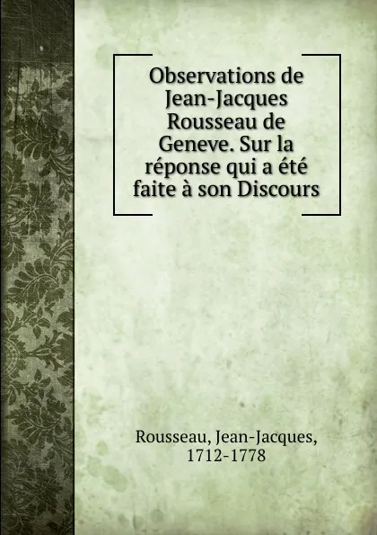 Обложка книги Observations de Jean-Jacques Rousseau de Geneve. Sur la reponse qui a ete faite a son Discours, Jean-Jacques Rousseau