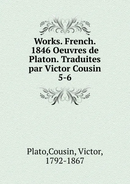 Обложка книги Works. French. 1846 Oeuvres de Platon. Traduites par Victor Cousin, Victor Cousin Plato