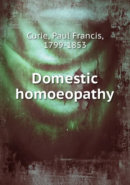 Обложка книги Domestic homoeopathy, Paul Francis Curie