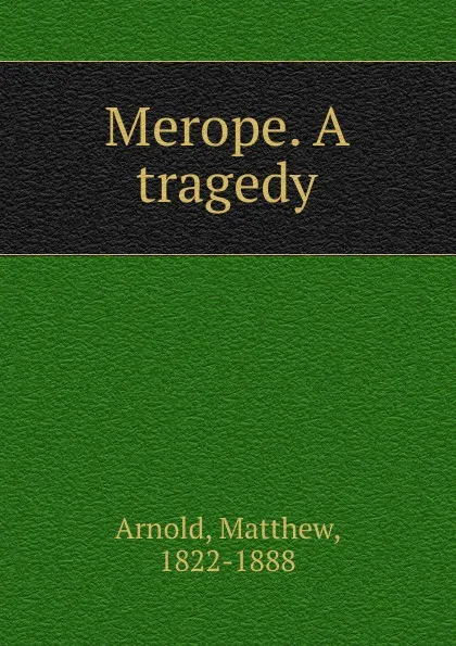 Обложка книги Merope. A tragedy, Matthew Arnold