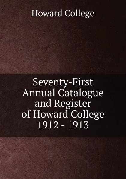 Обложка книги Seventy-First Annual Catalogue and Register of Howard College 1912 - 1913, Howard College