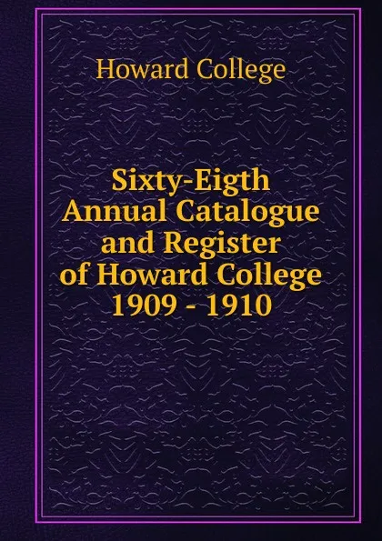 Обложка книги Sixty-Eigth Annual Catalogue and Register of Howard College 1909 - 1910, Howard College