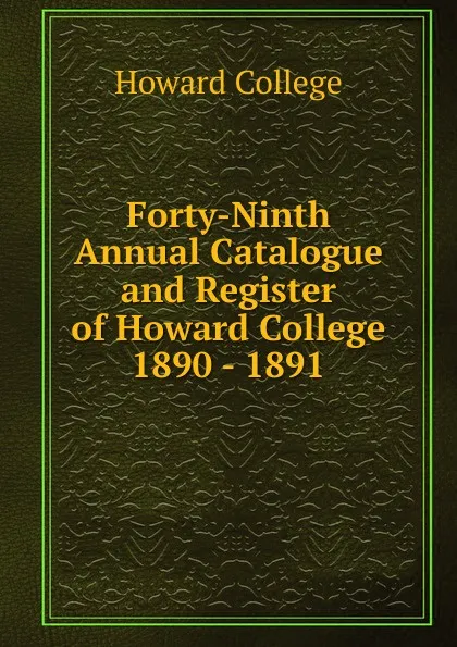 Обложка книги Forty-Ninth Annual Catalogue and Register of Howard College 1890 - 1891, Howard College