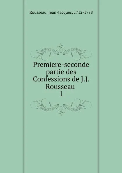 Обложка книги Premiere-seconde partie des Confessions de J.J. Rousseau, Jean-Jacques Rousseau