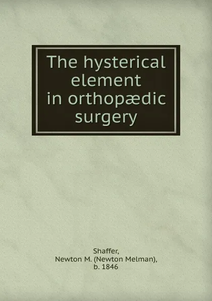 Обложка книги The hysterical element in orthopaedic surgery, Newton Melman Shaffer