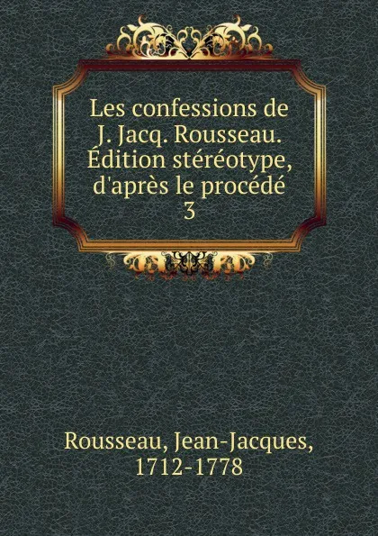 Обложка книги Les confessions de J. Jacq. Rousseau. Edition stereotype, d.apres le procede, Jean-Jacques Rousseau