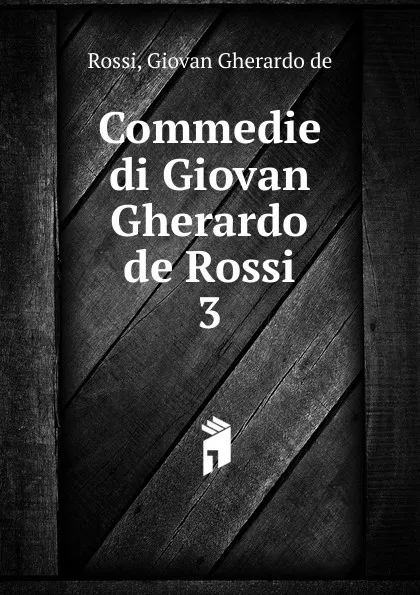 Обложка книги Commedie di Giovan Gherardo de Rossi, Giovan Gherardo de Rossi