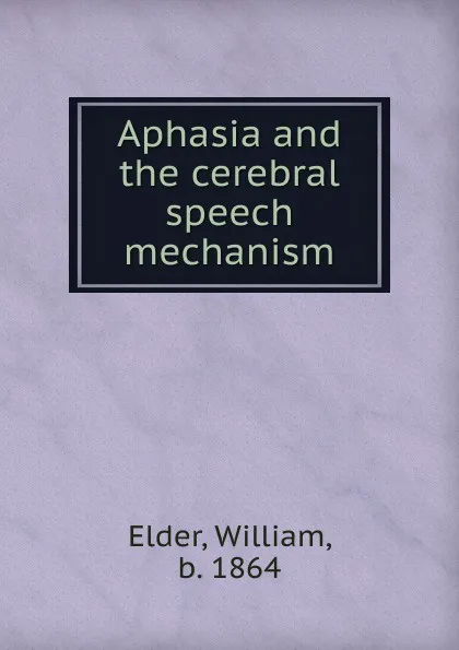 Обложка книги Aphasia and the cerebral speech mechanism, William Elder