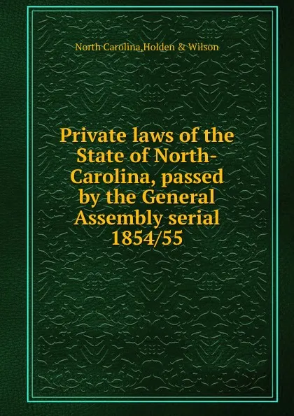 Обложка книги Private laws of the State of North-Carolina, passed by the General Assembly serial, North Carolina