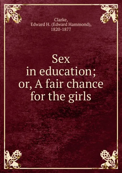 Обложка книги Sex in education, Edward Hammond Clarke