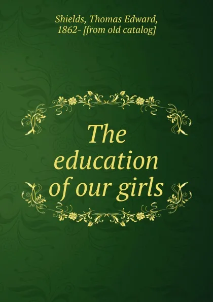 Обложка книги The education of our girls, Thomas Edward Shields