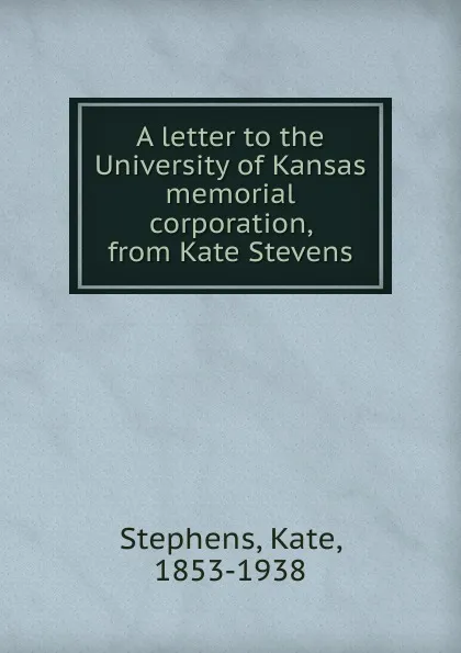 Обложка книги A letter to the University of Kansas memorial corporation, from Kate Stevens, Kate Stephens