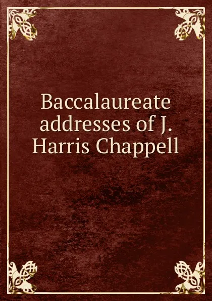 Обложка книги Baccalaureate addresses of J. Harris Chappell, Joseph Harris Chappell