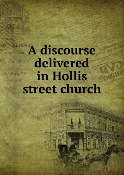 Обложка книги A discourse delivered in Hollis street church, John Pierpont