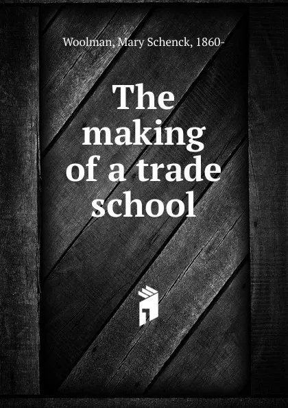 Обложка книги The making of a trade school, Mary Schenck Woolman