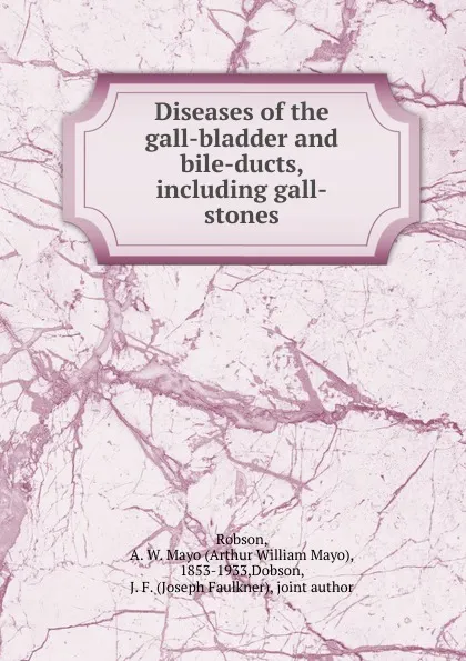 Обложка книги Diseases of the gall-bladder and bile-ducts, including gall-stones, Arthur William Mayo Robson