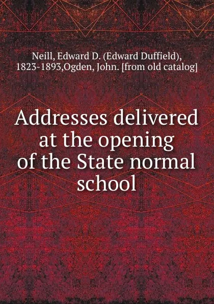 Обложка книги Addresses delivered at the opening of the State normal school, Edward Duffield Neill