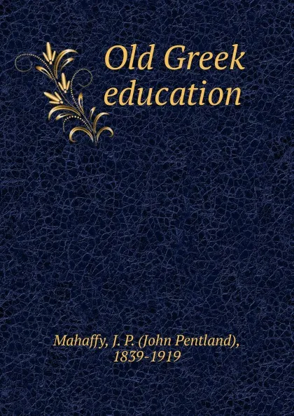 Обложка книги Old Greek education, Mahaffy John Pentland