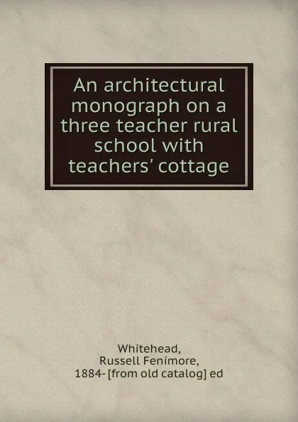 Обложка книги An architectural monograph on a three teacher rural school, Russell Fenimore Whitehead