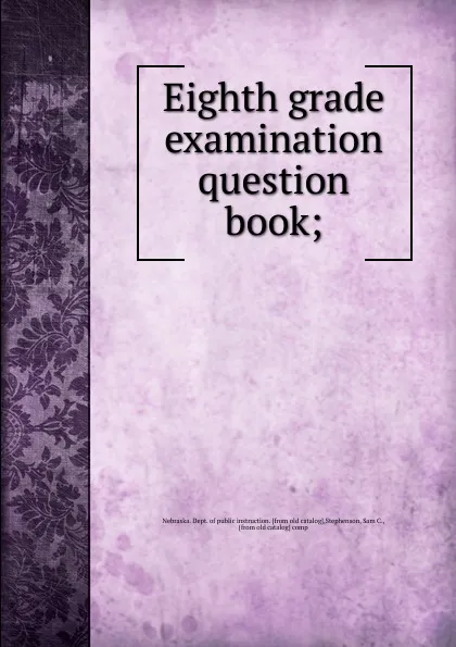 Обложка книги Eighth grade examination question book, Nebraska. Dept. of public instruction