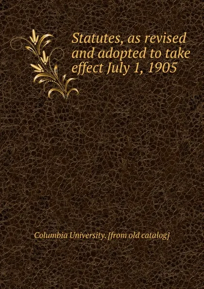 Обложка книги Statutes, as revised and adopted to take effect July 1, 1905, Columbia University