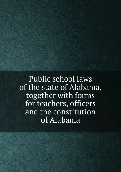 Обложка книги Public school laws of the state of Alabama, together, Dept. of Education