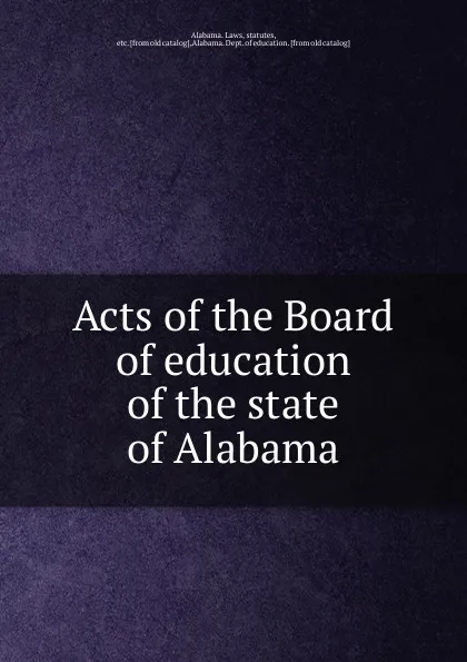 Обложка книги Acts of the Board of education of the state of Alabama, Dept. of Education