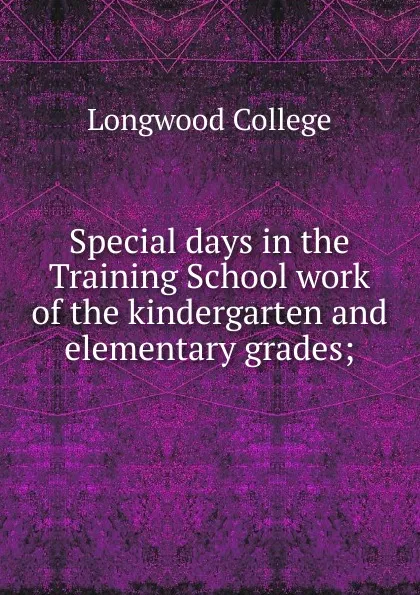 Обложка книги Special days in the Training School work of the kindergarten and elementary grades, Longwood College