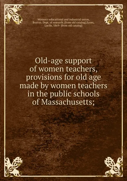 Обложка книги Old-age support of women teachers, provisions for old age made by women teachers in the public schools of Massachusetts, Women's educational and industrial union