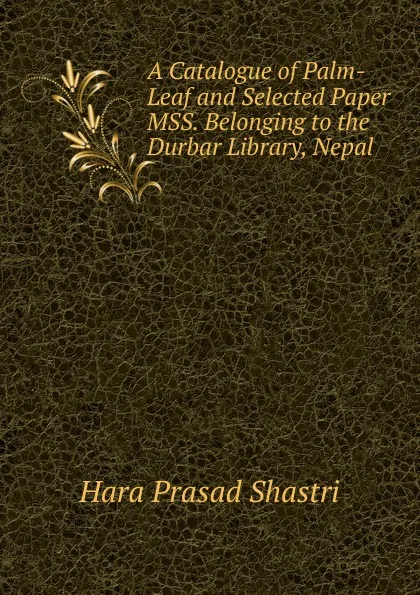 Обложка книги A Catalogue of Palm-Leaf and Selected Paper MSS. Belonging to the Durbar Library, Nepal, Hara Prasad Shastri