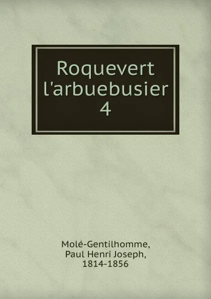 Обложка книги Roquevert l.arbuebusier, Paul Henri Joseph Molé-Gentilhomme