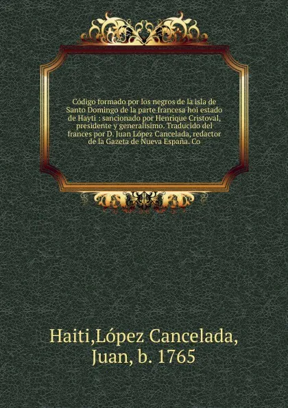 Обложка книги Codigo formado por los negros de la isla de Santo Domingo de la parte francesa hoi estado de Hayti, López Cancelada Haiti