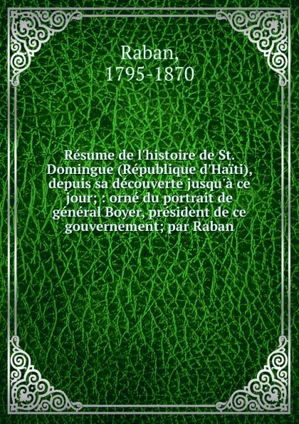 Обложка книги Resume de l.histoire de St. Domingue (Republique d.Haiti), depuis sa decouverte jusqu.a ce jour, Raban