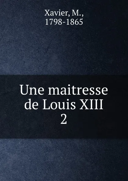 Обложка книги Une maitresse de Louis XIII, M. Xavier